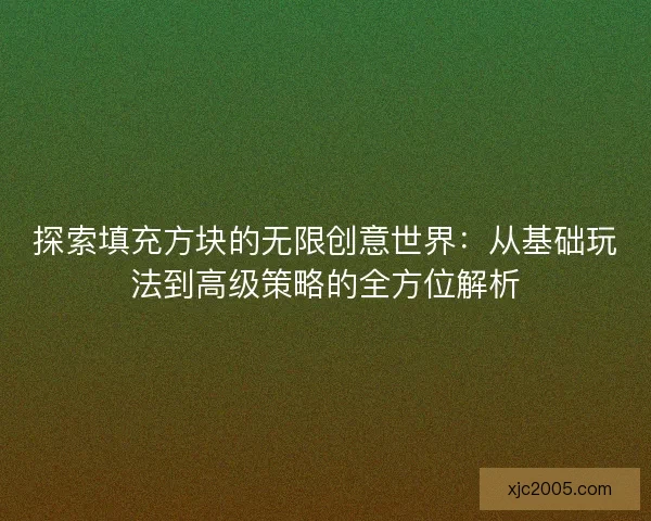 探索填充方块的无限创意世界：从基础玩法到高级策略的全方位解析