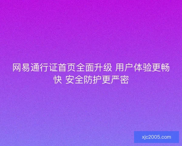网易通行证首页全面升级 用户体验更畅快 安全防护更严密 网易通行证首页全面升级 用户体验更畅快 安全防护更严密