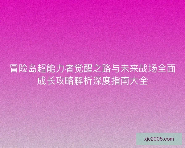 冒险岛超能力者觉醒之路与未来战场全面成长攻略解析深度指南大全