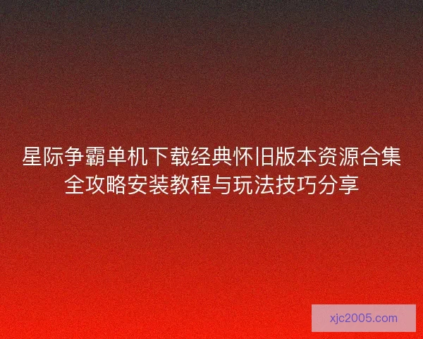 星际争霸单机下载经典怀旧版本资源合集全攻略安装教程与玩法技巧分享 星际争霸单机下载经典怀旧版本资源合集全攻略安装教程与玩法技巧分享
