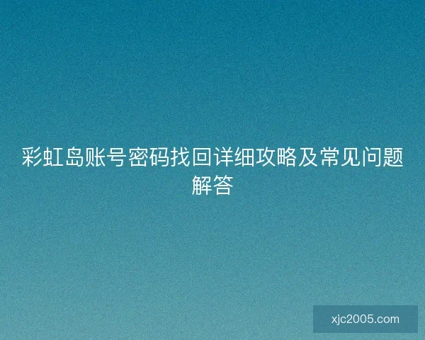 彩虹岛账号密码找回详细攻略及常见问题解答 彩虹岛账号密码找回详细攻略及常见问题解答