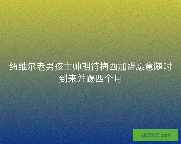 纽维尔老男孩主帅期待梅西加盟愿意随时到来并踢四个月