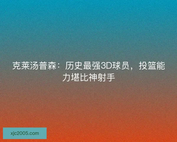 克莱汤普森:历史最强3D球员,投篮能力堪比神射手 克莱汤普森:历史最强3D球员,投篮能力堪比神射手