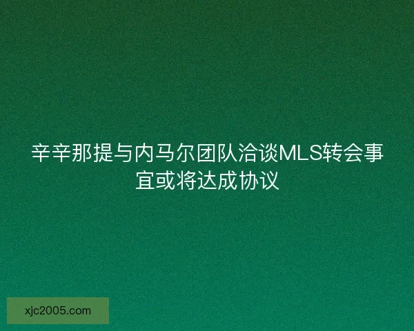 辛辛那提与内马尔团队洽谈MLS转会事宜或将达成协议 辛辛那提与内马尔团队洽谈MLS转会事宜或将达成协议