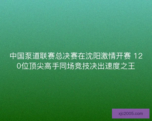 中国泵道联赛总决赛在沈阳激情开赛 120位顶尖高手同场竞技决出速度之王 中国泵道联赛总决赛在沈阳激情开赛 120位顶尖高手同场竞技决出速度之王