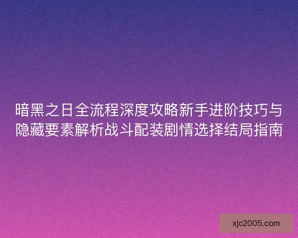 暗黑之日全流程深度攻略新手进阶技巧与隐藏要素解析战斗配装剧情选择结局指南