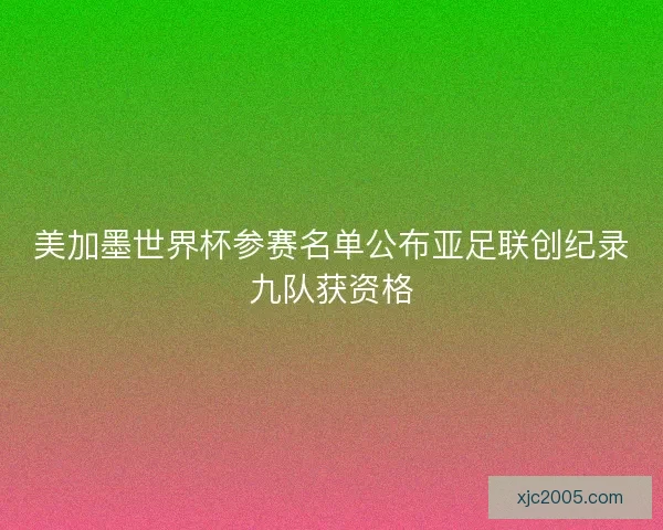 美加墨世界杯参赛名单公布亚足联创纪录九队获资格 美加墨世界杯参赛名单公布亚足联创纪录九队获资格