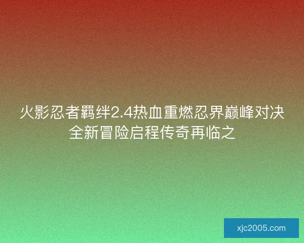 火影忍者羁绊2.4热血重燃忍界巅峰对决全新冒险启程传奇再临之