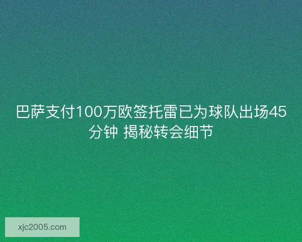 巴萨支付100万欧签托雷已为球队出场45分钟 揭秘转会细节