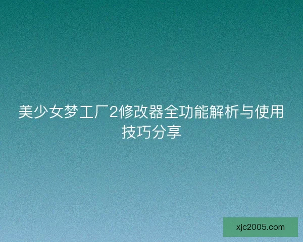 美少女梦工厂2修改器全功能解析与使用技巧分享
