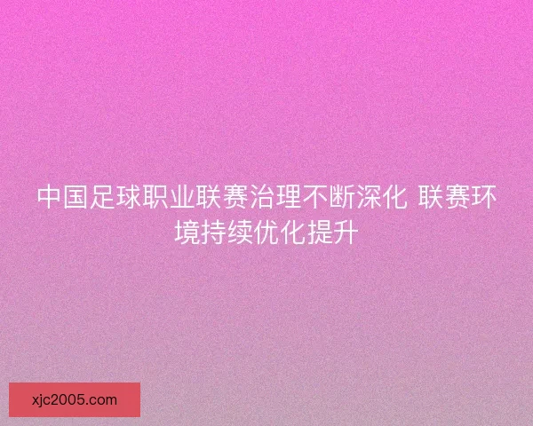 中国足球职业联赛治理不断深化 联赛环境持续优化提升