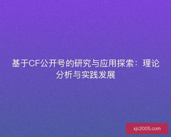 基于CF公开号的研究与应用探索:理论分析与实践发展 基于CF公开号的研究与应用探索:理论分析与实践发展